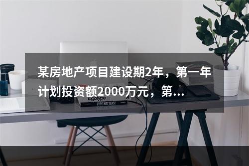 某房地产项目建设期2年，第一年计划投资额2000万元，第二