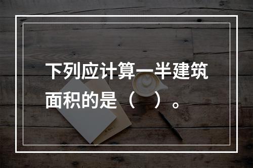 下列应计算一半建筑面积的是（　）。