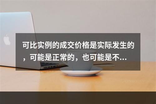 可比实例的成交价格是实际发生的，可能是正常的，也可能是不正常