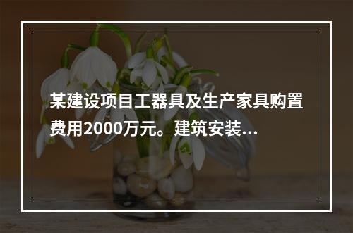 某建设项目工器具及生产家具购置费用2000万元。建筑安装工