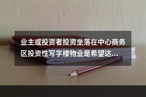 业主或投资者投资坐落在中心商务区投资性写字楼物业是希望达到（