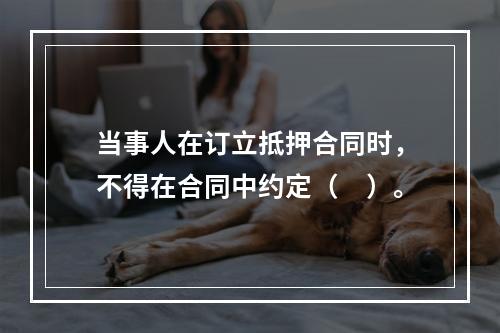 当事人在订立抵押合同时，不得在合同中约定（　）。