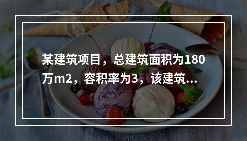 某建筑项目，总建筑面积为180万m2，容积率为3，该建筑项