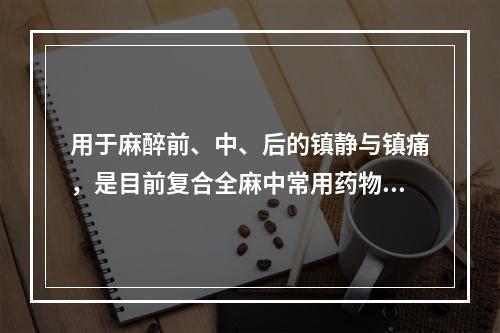 用于麻醉前、中、后的镇静与镇痛，是目前复合全麻中常用药物的是