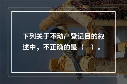 下列关于不动产登记目的叙述中，不正确的是（　）。