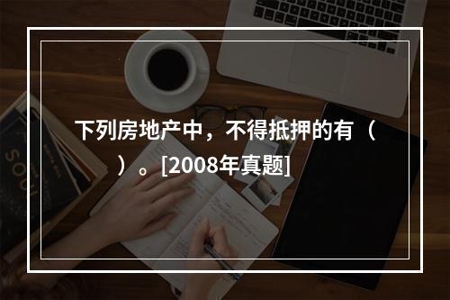 下列房地产中，不得抵押的有（　　）。[2008年真题]