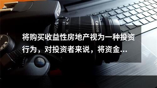 将购买收益性房地产视为一种投资行为，对投资者来说，将资金购买