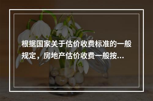 根据国家关于估价收费标准的一般规定，房地产估价收费一般按照（