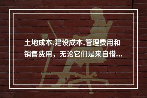 土地成本.建设成本.管理费用和销售费用，无论它们是来自借贷资