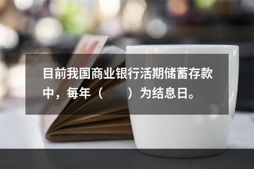 目前我国商业银行活期储蓄存款中，每年（　　）为结息日。