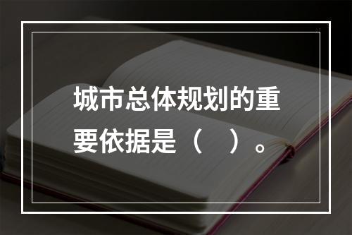 城市总体规划的重要依据是（　）。