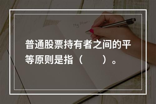 普通股票持有者之间的平等原则是指（　　）。