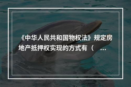 《中华人民共和国物权法》规定房地产抵押权实现的方式有（　　