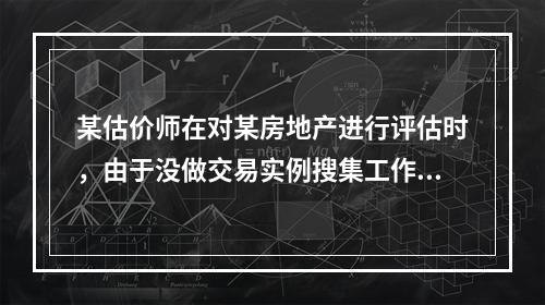 某估价师在对某房地产进行评估时，由于没做交易实例搜集工作，缺