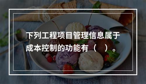 下列工程项目管理信息属于成本控制的功能有（　）。