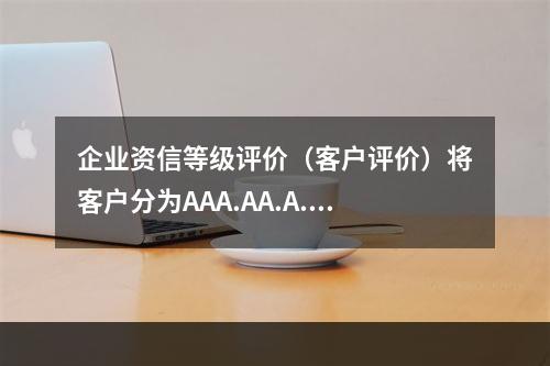 企业资信等级评价（客户评价）将客户分为AAA.AA.A.BB