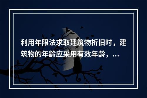 利用年限法求取建筑物折旧时，建筑物的年龄应采用有效年龄，寿命