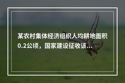 某农村集体经济组织人均耕地面积0.2公顷，国家建设征收该农村