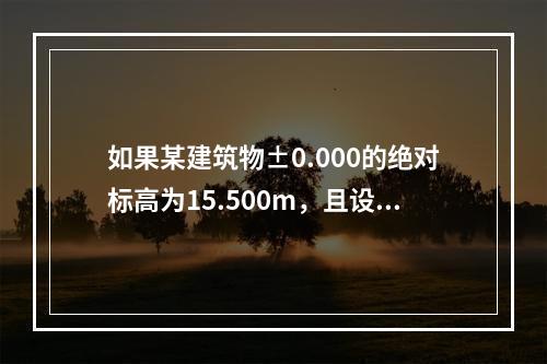 如果某建筑物±0.000的绝对标高为15.500m，且设计楼