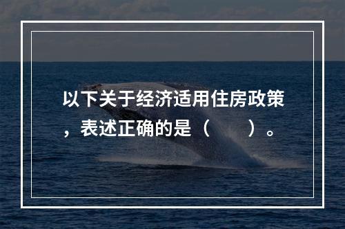 以下关于经济适用住房政策，表述正确的是（　　）。