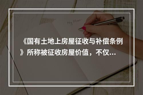 《国有土地上房屋征收与补偿条例》所称被征收房屋价值，不仅包括