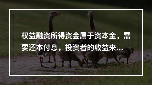 权益融资所得资金属于资本金，需要还本付息，投资者的收益来自于