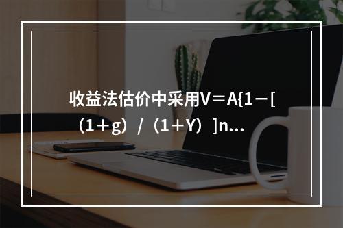 收益法估价中采用V＝A{1－[（1＋g）/（1＋Y）]n}/