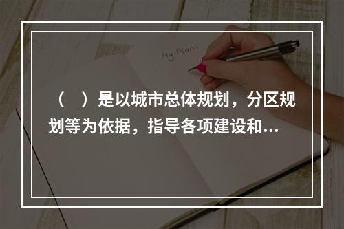 （　）是以城市总体规划，分区规划等为依据，指导各项建设和工程