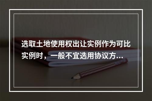 选取土地使用权出让实例作为可比实例时，一般不宜选用协议方式的