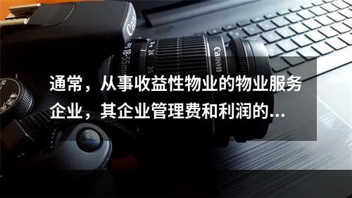 通常，从事收益性物业的物业服务企业，其企业管理费和利润的提