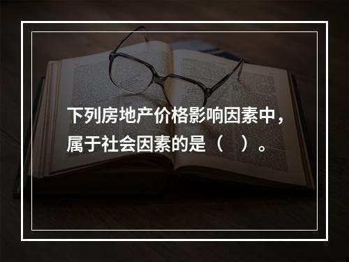 下列房地产价格影响因素中，属于社会因素的是（　）。