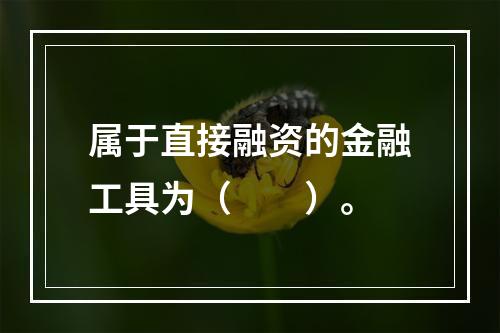 属于直接融资的金融工具为（　　）。