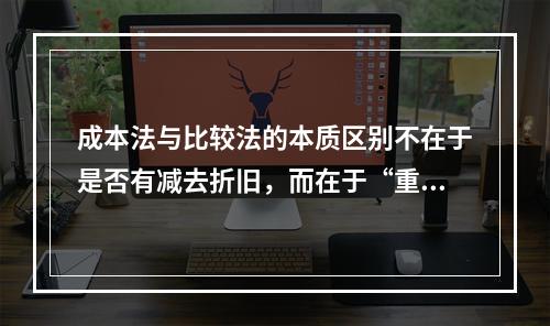 成本法与比较法的本质区别不在于是否有减去折旧，而在于“重新购