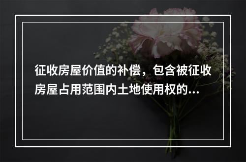 征收房屋价值的补偿，包含被征收房屋占用范围内土地使用权的价