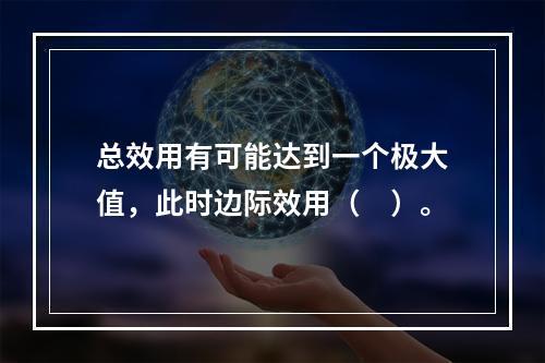 总效用有可能达到一个极大值，此时边际效用（　）。