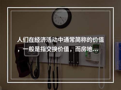 人们在经济活动中通常简称的价值，一般是指交换价值，而房地产估