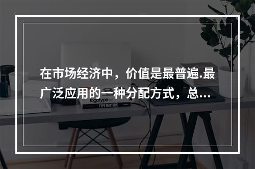 在市场经济中，价值是最普遍.最广泛应用的一种分配方式，总是在