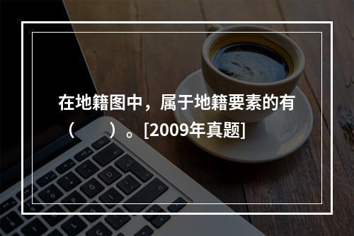 在地籍图中，属于地籍要素的有（　　）。[2009年真题]