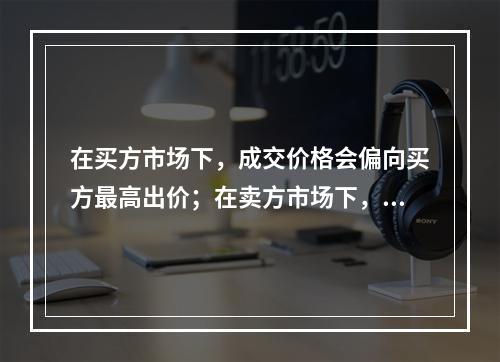 在买方市场下，成交价格会偏向买方最高出价；在卖方市场下，成交