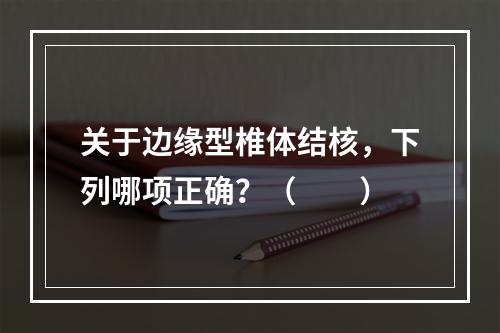 关于边缘型椎体结核，下列哪项正确？（　　）