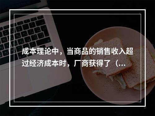 成本理论中，当商品的销售收入超过经济成本时，厂商获得了（　）