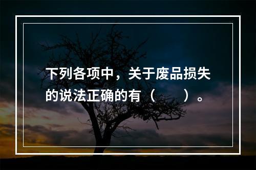 下列各项中，关于废品损失的说法正确的有（　　）。