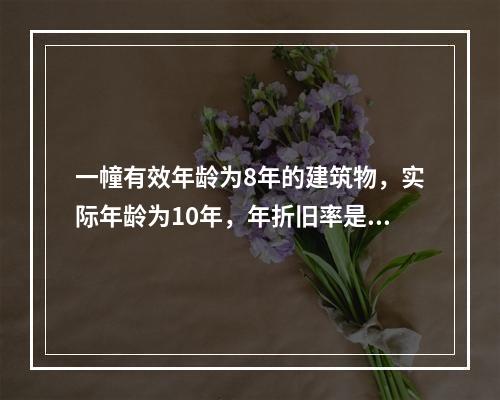 一幢有效年龄为8年的建筑物，实际年龄为10年，年折旧率是1.