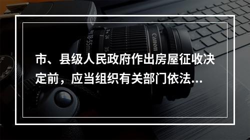 市、县级人民政府作出房屋征收决定前，应当组织有关部门依法对