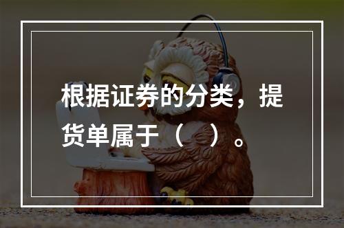 根据证券的分类，提货单属于（　）。