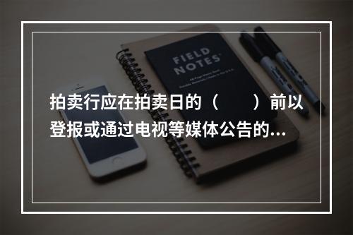 拍卖行应在拍卖日的（　　）前以登报或通过电视等媒体公告的形