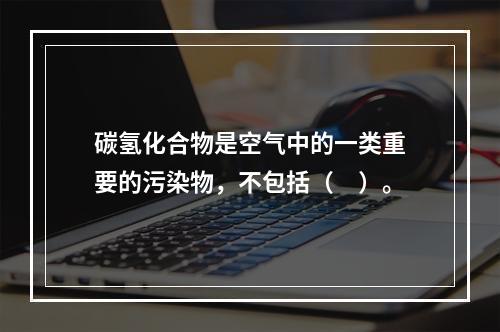 碳氢化合物是空气中的一类重要的污染物，不包括（　）。