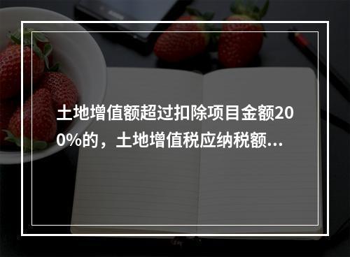 土地增值额超过扣除项目金额200%的，土地增值税应纳税额的速