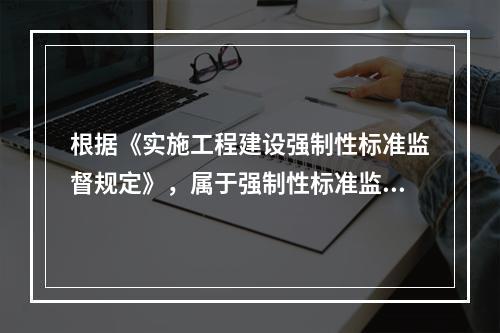 根据《实施工程建设强制性标准监督规定》，属于强制性标准监督检