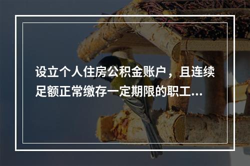 设立个人住房公积金账户，且连续足额正常缴存一定期限的职工，在